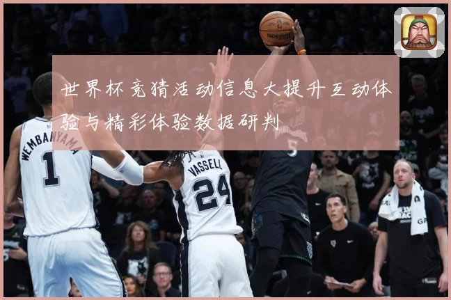 世界杯竞猜活动信息大提升互动体验与精彩体验数据研判