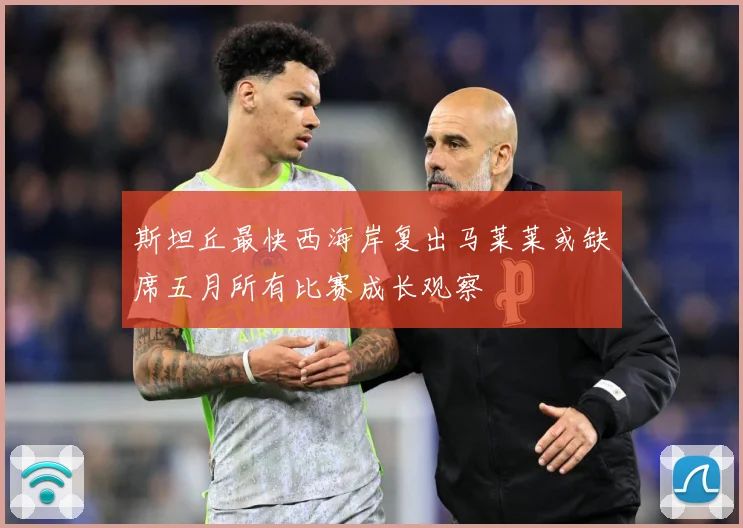 斯坦丘最快西海岸复出马莱莱或缺席五月所有比赛成长观察