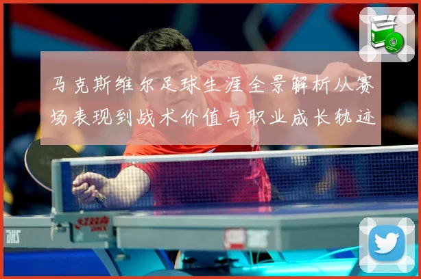 马克斯维尔足球生涯全景解析从赛场表现到战术价值与职业成长轨迹探究