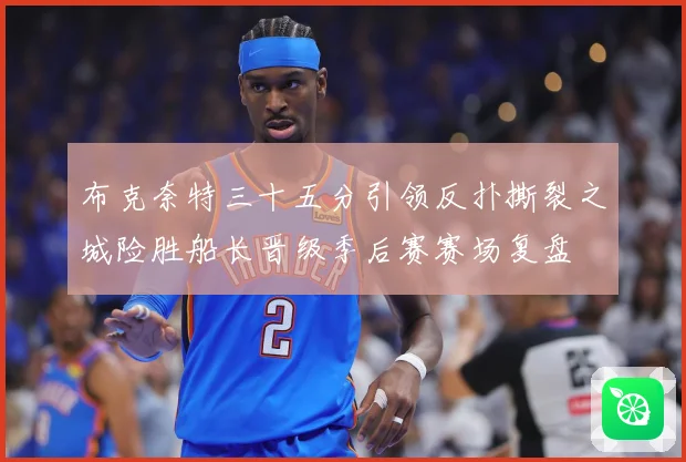 布克奈特三十五分引领反扑撕裂之城险胜船长晋级季后赛赛场复盘