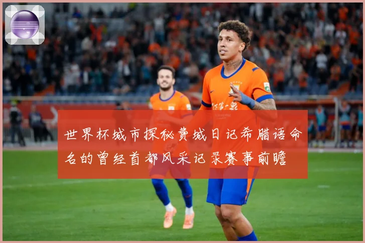 世界杯城市探秘费城日记希腊语命名的曾经首都风采记录赛事前瞻