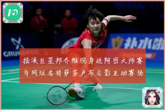摇滚巨星邦乔维现身迈阿密大师赛与网坛名将萨芬卢布合影互动赛场观察