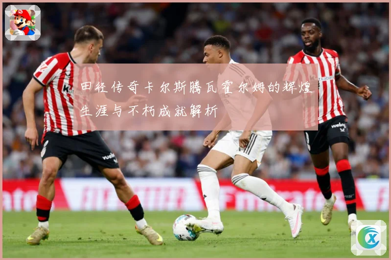田径传奇卡尔斯腾瓦霍尔姆的辉煌生涯与不朽成就解析