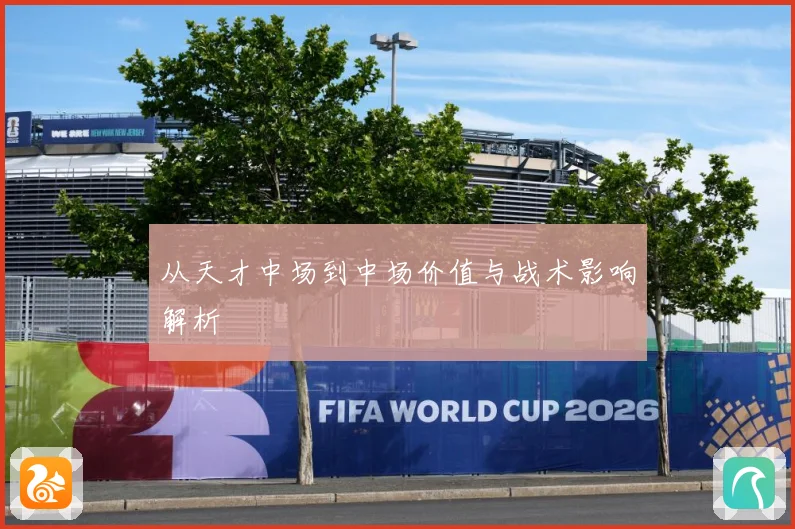 从天才中场到中场价值与战术影响解析