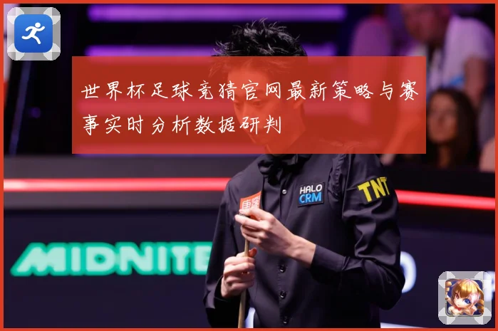 世界杯足球竞猜官网最新策略与赛事实时分析数据研判