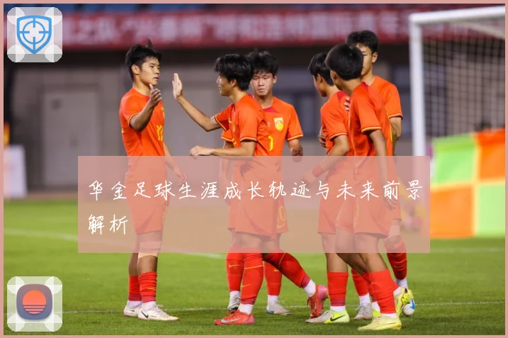 华金足球生涯成长轨迹与未来前景解析