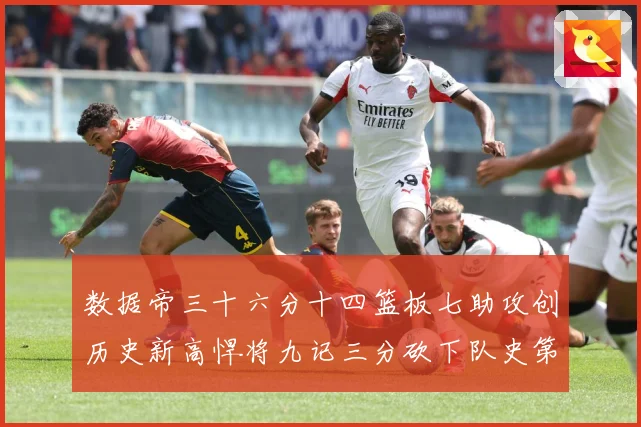 数据帝三十六分十四篮板七助攻创历史新高悍将九记三分砍下队史第成长观察