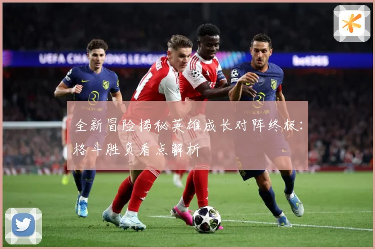 全新冒险揭秘英雄成长对阵终极：格斗胜负看点解析