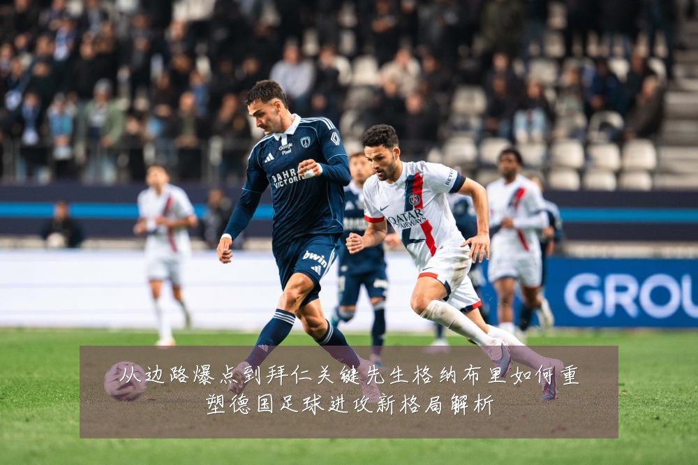 从边路爆点到拜仁关键先生格纳布里如何重塑德国足球进攻新格局解析