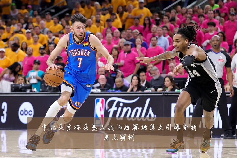 中北美金杯美墨大战临近赛场焦点引爆全新看点解析